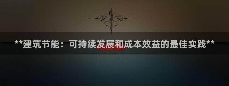 e尊官网：**建筑节能：可持续发展和成本效益的最佳实践**