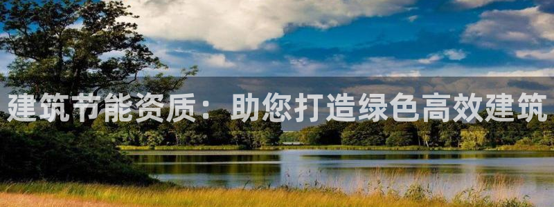 e尊国际app：建筑节能资质：助您打造绿色高效建筑