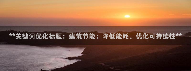 e尊电竞：**关键词优化标题：建筑节能：降低能耗、优化可持续性**