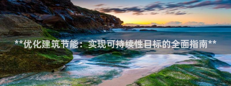 e尊平台：**优化建筑节能：实现可持续性目标的全面指南**