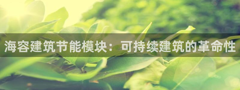 e尊国际平台：海容建筑节能模块：可持续建筑的革命性