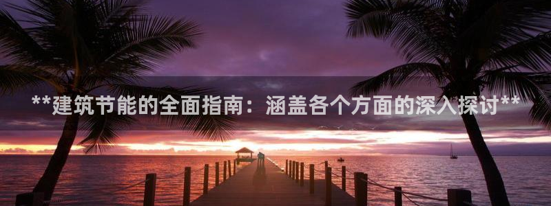 e尊国际网址：**建筑节能的全面指南：涵盖各个方面的深入探讨**