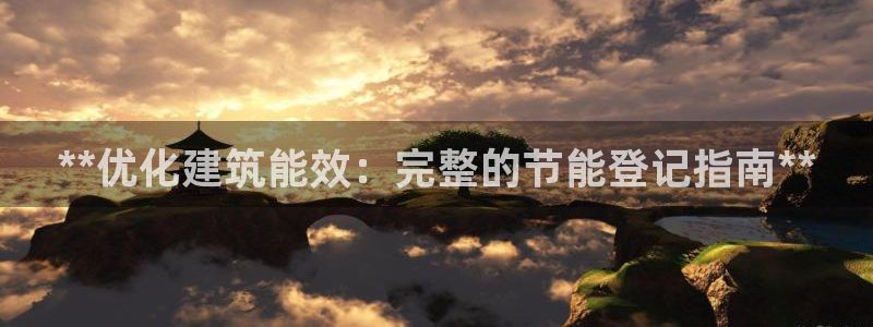 e尊官网：**优化建筑能效：完整的节能登记指南**