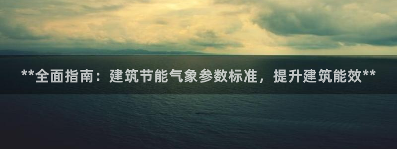 e尊国际官方网站：**全面指南：建筑节能气象参数标准，提升建筑能效**
