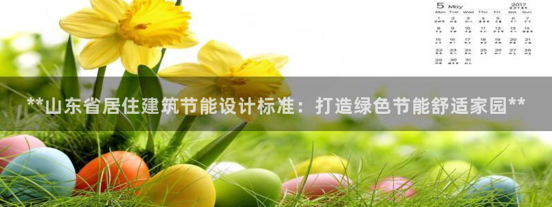 尊亿游戏国际官网：**山东省居住建筑节能设计标准：打造绿色节能舒适家园**