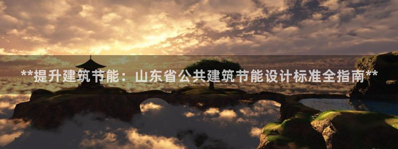 e尊国际7779：**提升建筑节能：山东省公共建筑节能设计标准全指南**