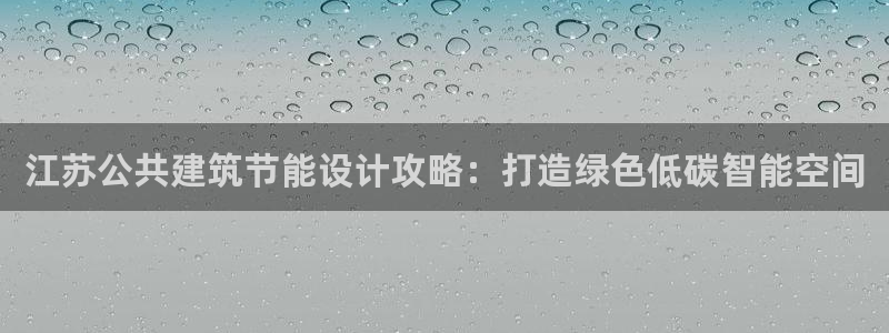 e尊国际平台：江苏公共建筑节能设计攻略：打造绿色低碳智能空间