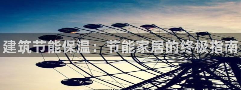 e尊国际客户端下载：建筑节能保温：节能家居的终极指南