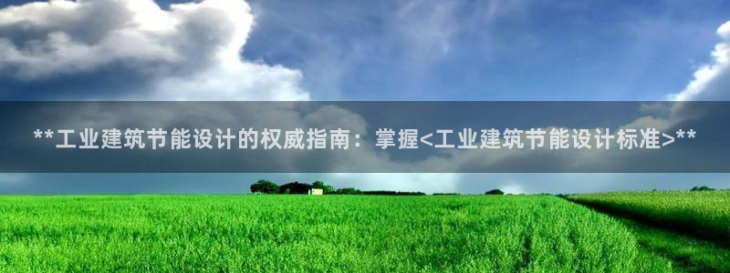 e尊国际7779：**工业建筑节能设计的权威指南：掌握<工业建筑节能设计标准>**
