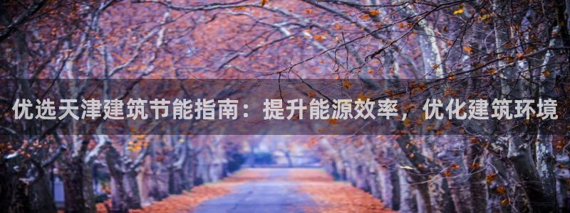 e尊国际网址：优选天津建筑节能指南：提升能源效率，优化建筑环境