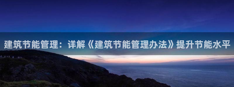 E尊国际网站：建筑节能管理：详解《建筑节能管理办法》提升节能水平