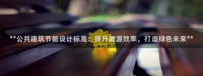尊亿游戏国际官网：**公共建筑节能设计标准：提升能源效率，打造绿色未来**