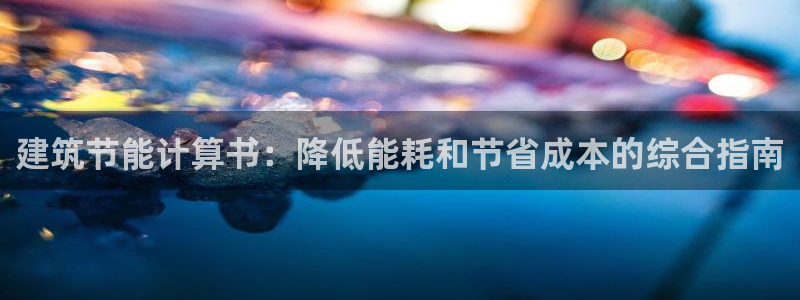 e尊国际的手机登录网站：建筑节能计算书：降低能耗和节省成本的综合指南