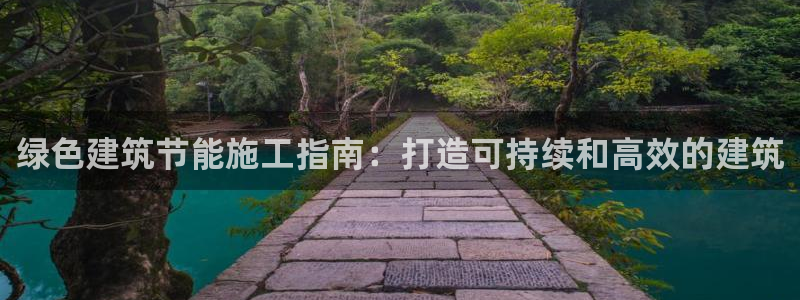e尊国际7779：绿色建筑节能施工指南：打造可持续和高效的建筑