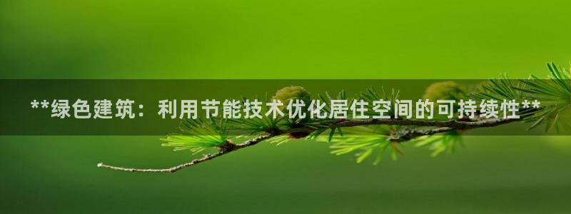 e尊国际-e尊国际官网：**绿色建筑：利用节能技术优化居住空间的可持续性**