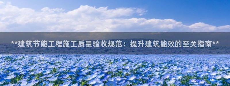 e尊电竞：**建筑节能工程施工质量验收规范：提升建筑能效的至关指南**