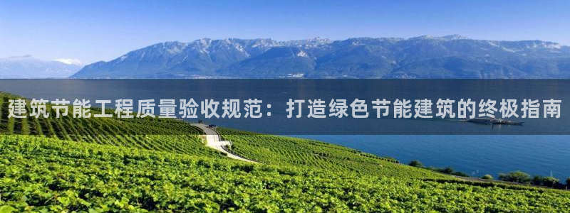 e尊国际客户端下载：建筑节能工程质量验收规范：打造绿色节能建筑的终极指南