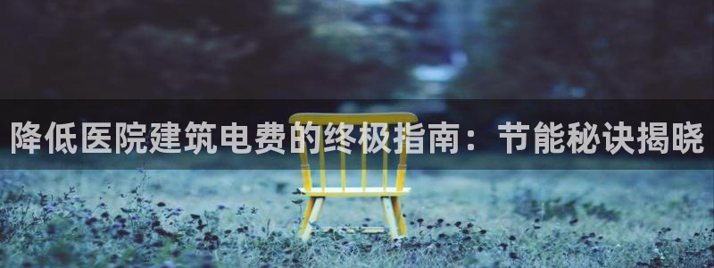 尊亿游戏国际官网：降低医院建筑电费的终极指南：节能秘诀揭晓
