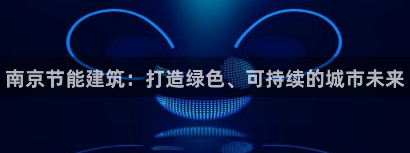 e尊国际官网：南京节能建筑：打造绿色、可持续的城市未来