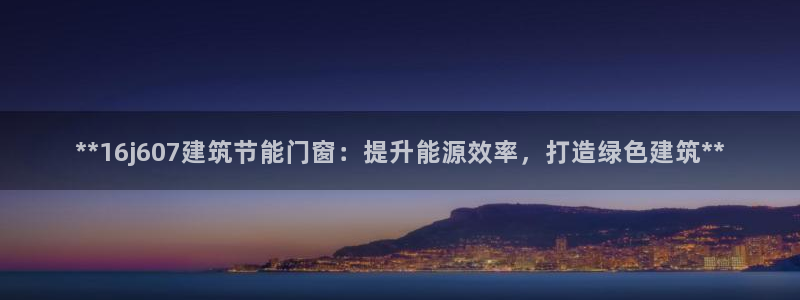 e尊国际是干什么的：**16j607建筑节能门窗：提升能源效率，打造绿色建筑**