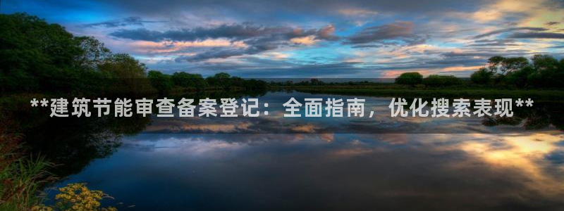 e尊国际娱乐官网下载：**建筑节能审查备案登记：全面指南，优化搜索表现**