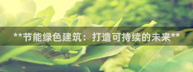 e尊国际是个黑网：**节能绿色建筑：打造可持续的未来**