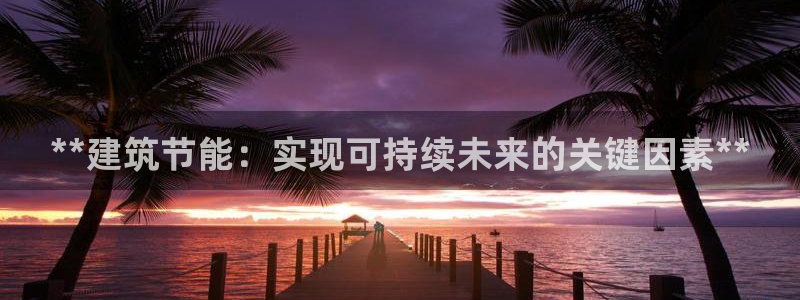 e尊国际官网·网址：**建筑节能：实现可持续未来的关键因素**