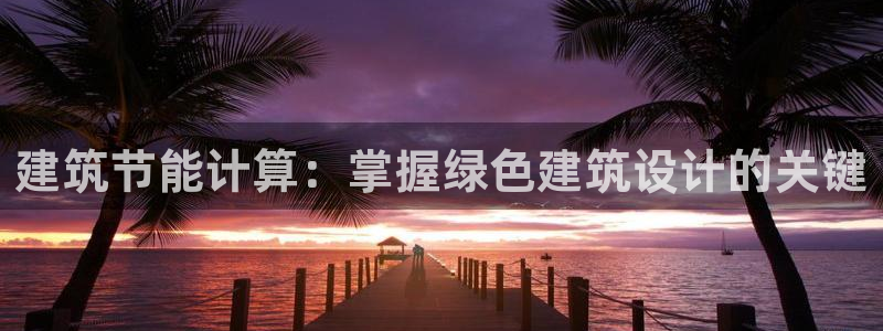 e尊国际平台：建筑节能计算：掌握绿色建筑设计的关键