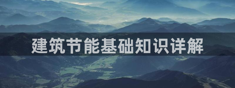 e尊国际是干什么的：建筑节能基础知识详解