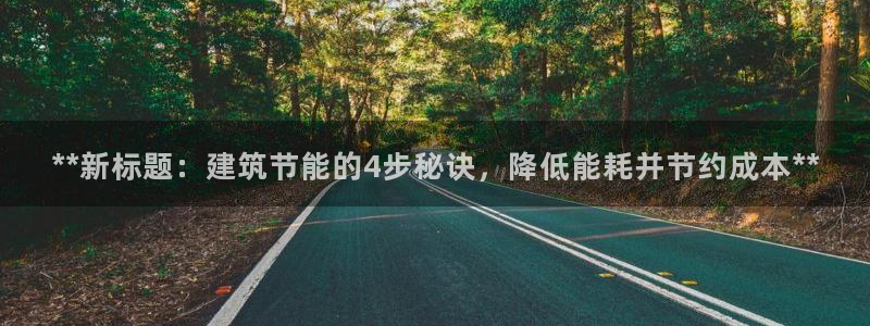 e尊国际可靠吗：**新标题：建筑节能的4步秘诀，降低能耗并节约成本**