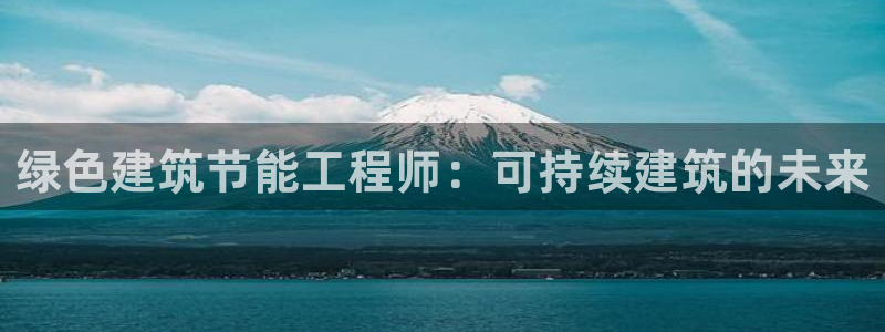 尊亿娱乐国际官网：绿色建筑节能工程师：可持续建筑的未来