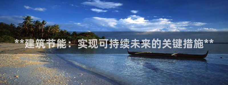 e尊国际7779：**建筑节能：实现可持续未来的关键措施**