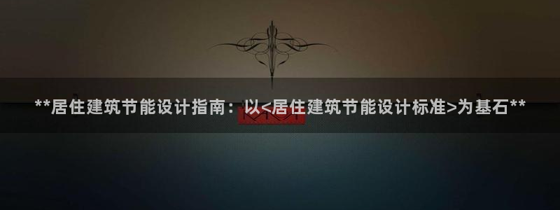 e尊国际娱乐官网地址：**居住建筑节能设计指南：以<居住建筑节能设计标准>为基石**