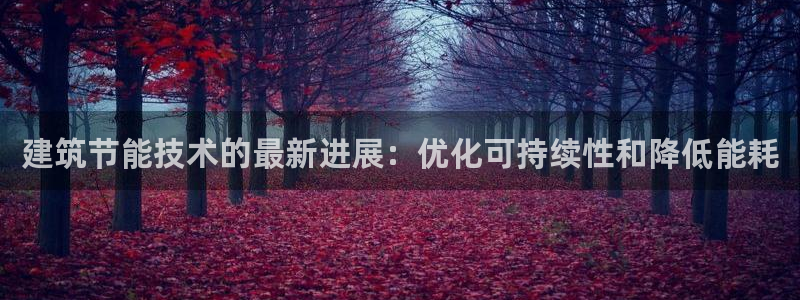 e尊国际是干什么的：建筑节能技术的最新进展：优化可持续性和降低能耗