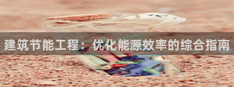 e尊国际网址：建筑节能工程：优化能源效率的综合指南