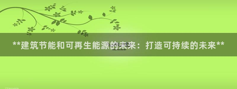e尊国际平台：**建筑节能和可再生能源的未来：打造可持续的未来**