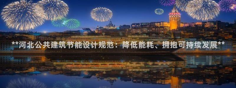 e尊国际app：**河北公共建筑节能设计规范：降低能耗、拥抱可持续发展**