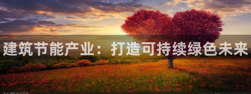 e尊国际是干什么的：建筑节能产业：打造可持续绿色未来