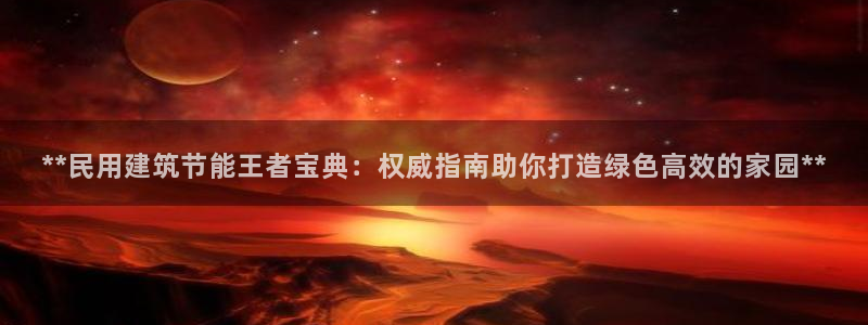 e尊国际平台：**民用建筑节能王者宝典：权威指南助你打造绿色高效的家园**