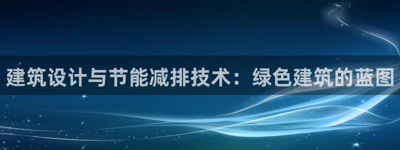 e尊国际官网：建筑设计与节能减排技术：绿色建筑的蓝图