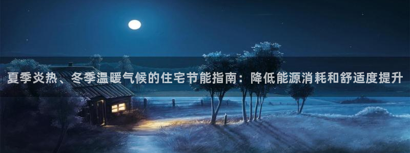 尊亿游戏国际官网：夏季炎热、冬季温暖气候的住宅节能指南：降低能源消耗和舒适度提升