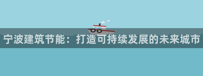 尊亿娱乐国际官网：宁波建筑节能：打造可持续发展的未来城市