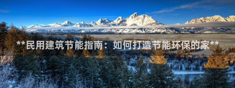 e尊国际客户端下载：**民用建筑节能指南：如何打造节能环保的家**