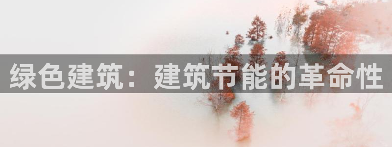 e尊官网：绿色建筑：建筑节能的革命性