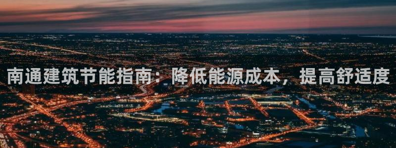 e尊国际客服：南通建筑节能指南：降低能源成本，提高舒适度