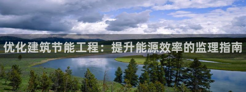 e尊国际7779：优化建筑节能工程：提升能源效率的监理指南