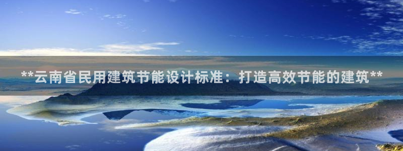 e尊平台：**云南省民用建筑节能设计标准：打造高效节能的建筑**
