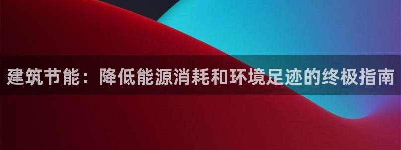 e尊体育：建筑节能：降低能源消耗和环境足迹的终极指南