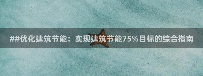 e尊国际官方网站：##优化建筑节能：实现建筑节能75%目标的综合指南