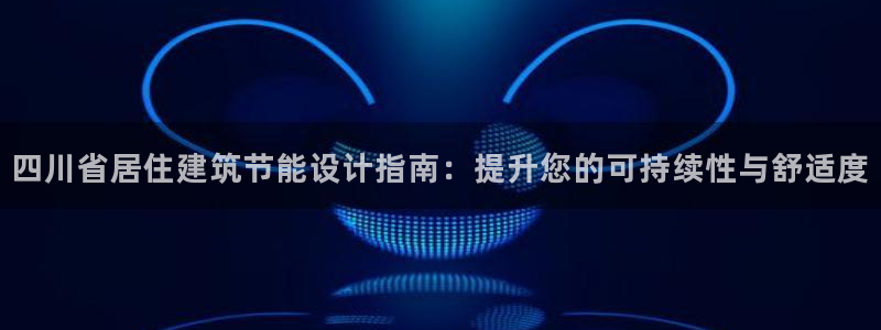e尊国际网址：四川省居住建筑节能设计指南：提升您的可持续性与舒适度